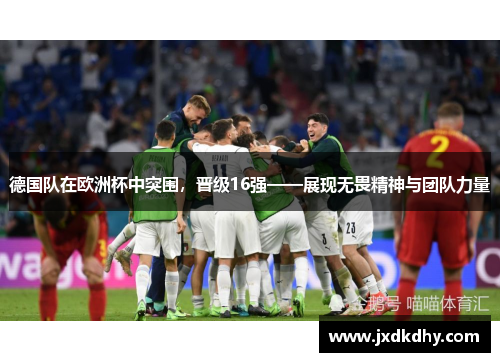 德国队在欧洲杯中突围，晋级16强——展现无畏精神与团队力量