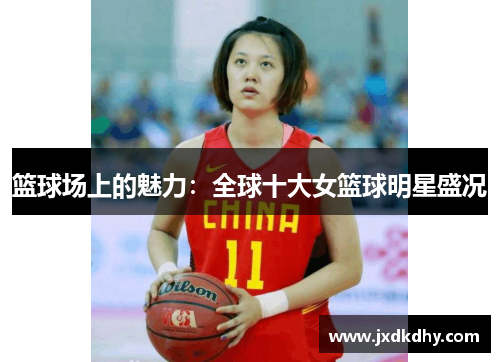 篮球场上的魅力：全球十大女篮球明星盛况