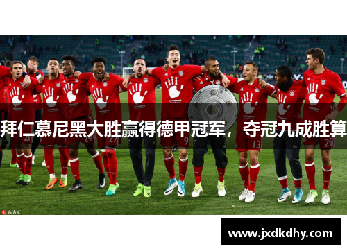 拜仁慕尼黑大胜赢得德甲冠军，夺冠九成胜算