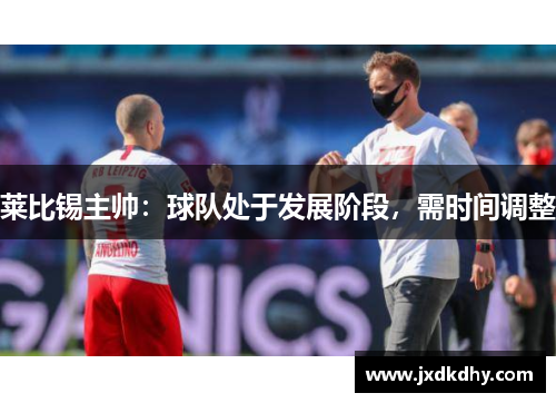 莱比锡主帅：球队处于发展阶段，需时间调整
