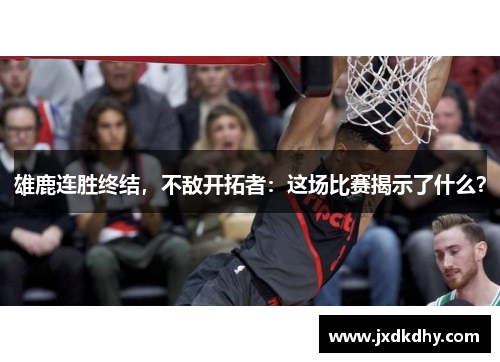 雄鹿连胜终结，不敌开拓者：这场比赛揭示了什么？