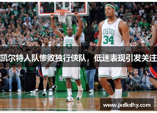 凯尔特人队惨败独行侠队，低迷表现引发关注