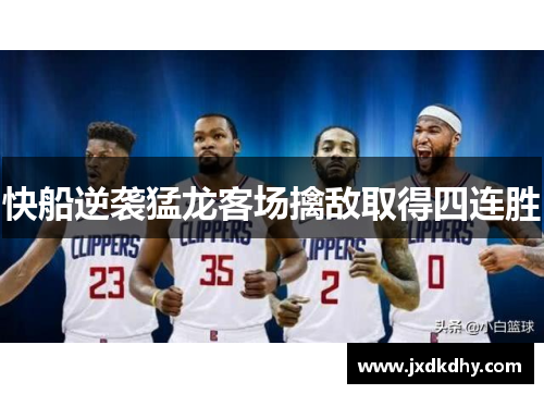 快船逆袭猛龙客场擒敌取得四连胜