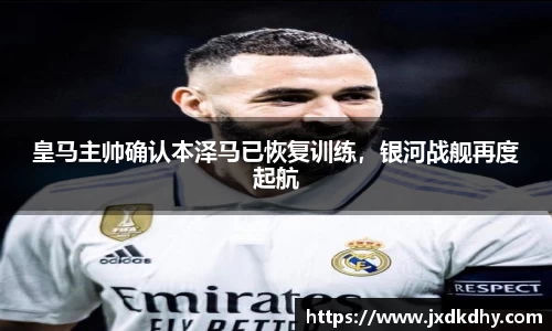 皇马主帅确认本泽马已恢复训练，银河战舰再度起航