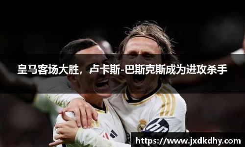 皇马客场大胜，卢卡斯-巴斯克斯成为进攻杀手