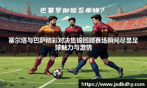 塞尔塔与巴萨精彩对决集锦回顾赛场瞬间尽显足球魅力与激情