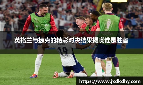 英格兰与捷克的精彩对决结果揭晓谁是胜者