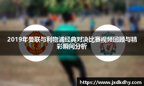 2019年曼联与利物浦经典对决比赛视频回顾与精彩瞬间分析