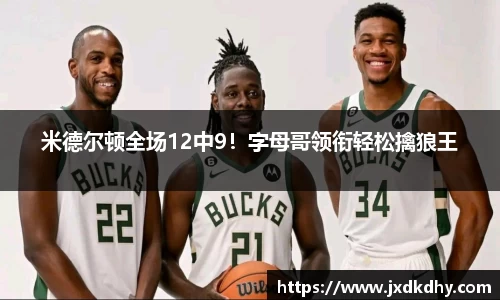 米德尔顿全场12中9！字母哥领衔轻松擒狼王