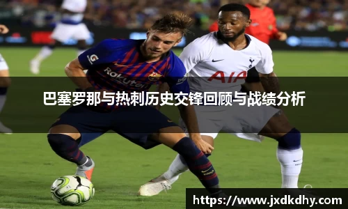 巴塞罗那与热刺历史交锋回顾与战绩分析