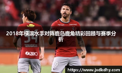 2018年横滨水手对阵鹿岛鹿角精彩回顾与赛季分析